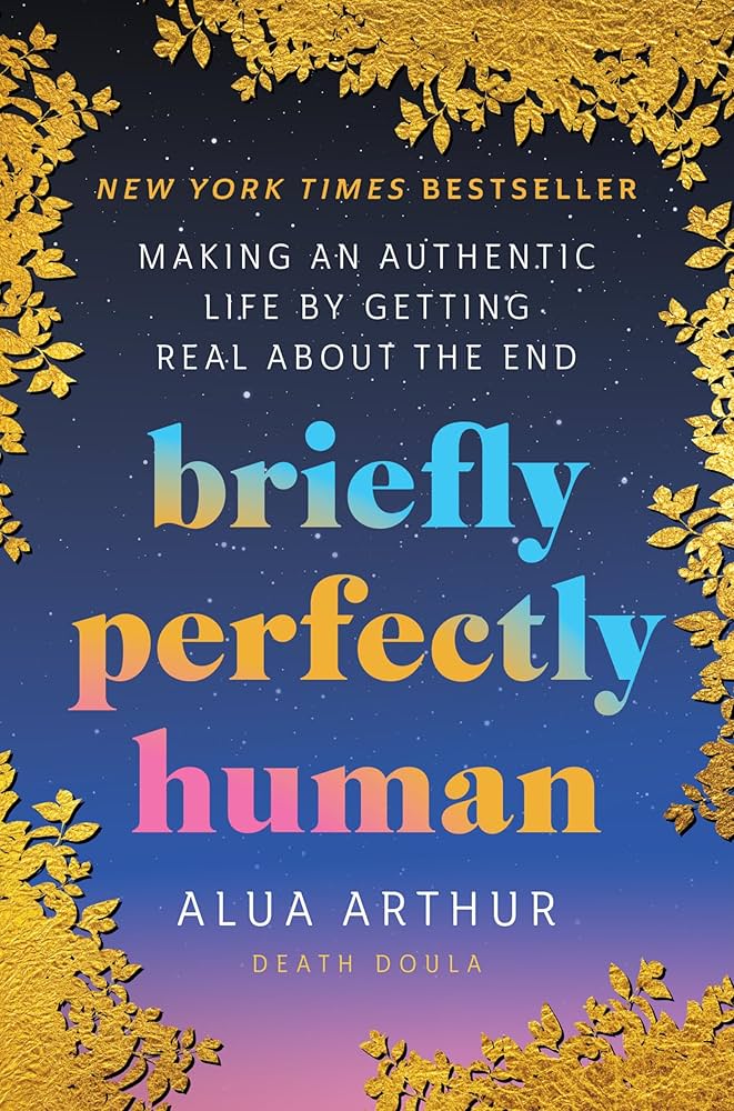Briefly Perfectly Human: Making an Authentic Life by Getting Real About the End: Arthur, Alua: 9780063240032: Books - Amazon.ca